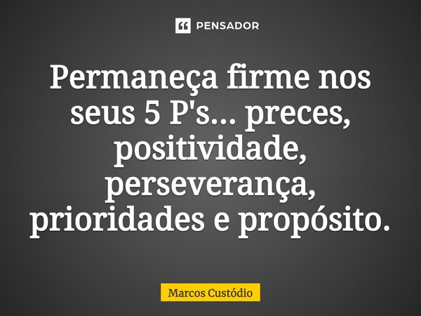 ⁠Permaneça firme nos seus 5 P's... preces, positividade, perseverança, prioridades e propósito.... Frase de Marcos Custódio.