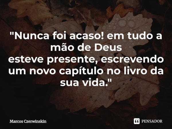 "⁠Nunca foi acaso! em tudo a mão de Deus estevepresente, escrevendo um novo capítulo no livro da sua vida."... Frase de Marcos Czerwinskin.