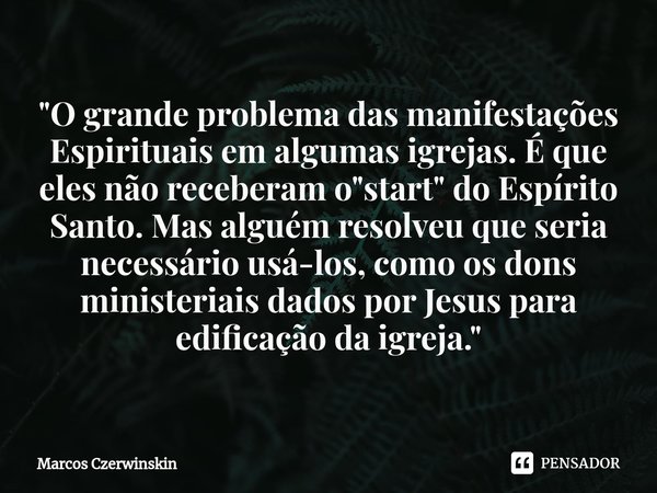 "⁠O grande problema das manifestações Espirituais em algumas igrejas. É que eles não receberam o "start" do Espírito Santo. Mas alguém resolveu q... Frase de Marcos Czerwinskin.