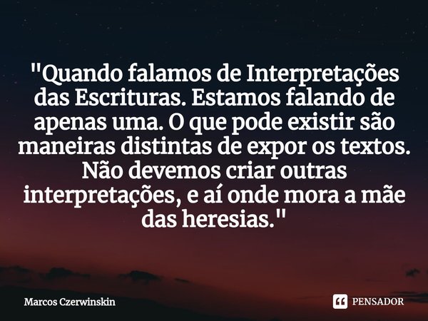 ⁠"Quando falamos de Interpretações das Escrituras. Estamos falando de apenas uma. O que pode existir são maneiras distintas de expor os textos. Não devemos... Frase de Marcos Czerwinskin.