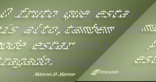 O fruto que esta mais alto,tambem pode estar estragado.... Frase de Marcos D. Barros.