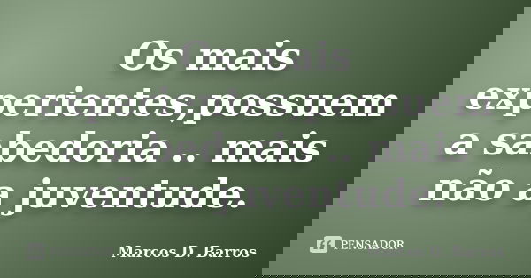 Os mais experientes,possuem a sabedoria .. mais não a juventude.... Frase de Marcos D. Barros.