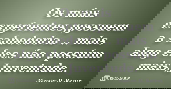 Os mais experientes,possuem a sabedoria .. mais algo eles não possuim mais,Juventude.... Frase de Marcos D. Barros.