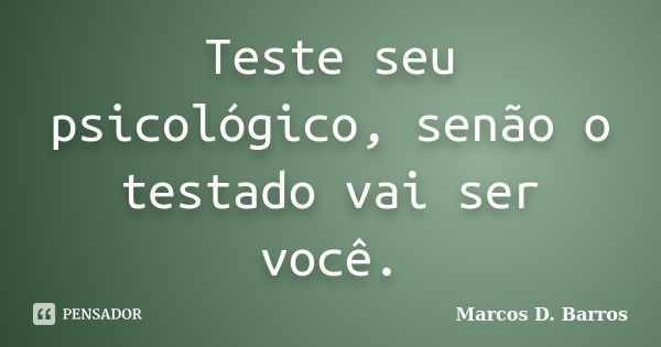 Teste seu psicológico, senão o testado vai ser você.... Frase de Marcos D. Barros.