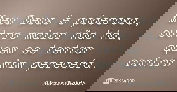 Meu Deus é poderoso, outro maior não há, quem se tentar contra mim perecerá.... Frase de Marcos Dadalto.