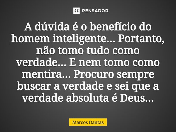 A dúvida é o benefício do homem inteligente... Portanto, não tomo tudo como verdade... E nem tomo como mentira... Procuro sempre buscar a verdade e sei que a ve... Frase de Marcos Dantas.