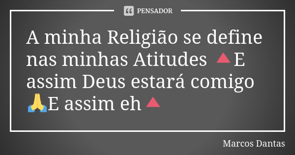 A minha Religião se define nas minhas Atitudes 🔺E assim Deus estará comigo 🙏E assim eh🔺... Frase de Marcos Dantas.