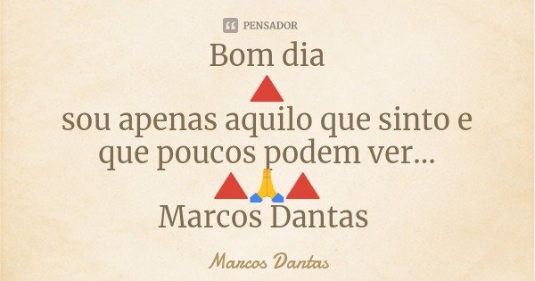 Bom dia
🔺
sou apenas aquilo que sinto e que poucos podem ver...
🔺🙏🔺
Marcos Dantas... Frase de Marcos Dantas.