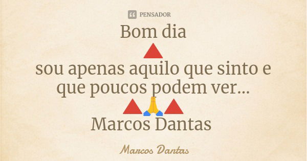 Bom dia
🔺
sou apenas aquilo que sinto e que poucos podem ver...
🔺🙏🔺
Marcos Dantas... Frase de Marcos Dantas.