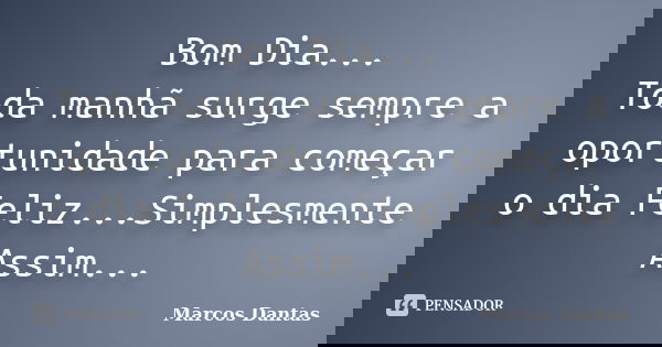 Bom Dia... Toda manhã surge sempre a oportunidade para começar o dia Feliz...Simplesmente Assim...... Frase de Marcos Dantas.