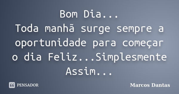 Bom Dia... Toda manhã surge sempre a oportunidade para começar o dia Feliz...Simplesmente Assim...... Frase de Marcos Dantas.