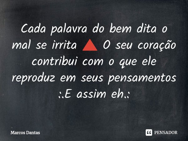 ⁠Cada palavra do bem dita o mal se irrita 🔺 O seu coração contribui com o que ele reproduz em seus pensamentos
:.E assim eh.:... Frase de Marcos Dantas.