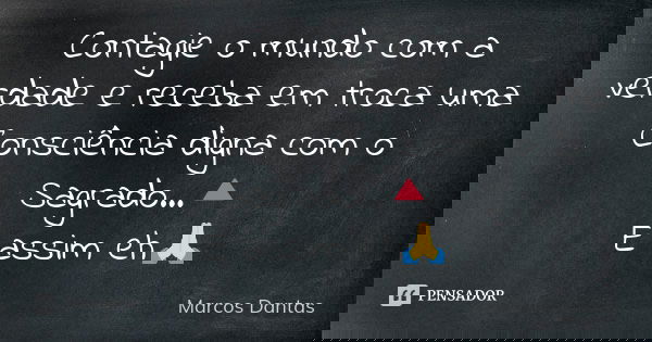 Contagie o mundo com a verdade e receba em troca uma Consciência digna com o Sagrado...🔺 E assim eh🙏... Frase de Marcos Dantas.