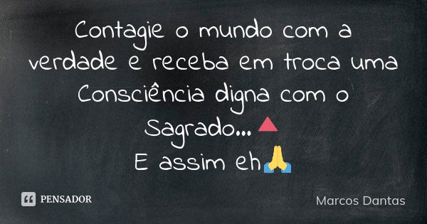 Contagie o mundo com a verdade e receba em troca uma Consciência digna com o Sagrado...🔺 E assim eh🙏... Frase de Marcos Dantas.