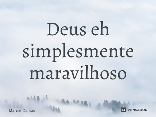 Deus eh simplesmente maravilhoso⁠... Frase de Marcos Dantas.