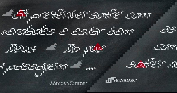 🔺Eh preferível sofre com as verdades e estar bem com Deus 🔺 Do que sofrer na passagem🔺 ...... Frase de Marcos Dantas.