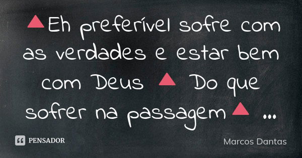 🔺Eh preferível sofre com as verdades e estar bem com Deus 🔺 Do que sofrer na passagem🔺 ...... Frase de Marcos Dantas.