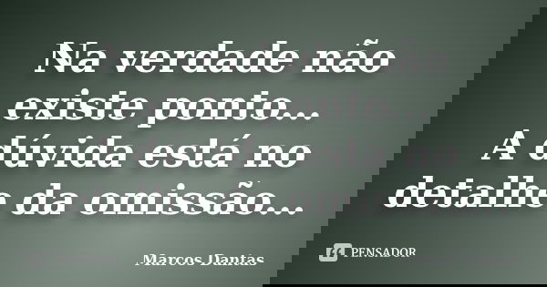 Na verdade não existe ponto... A dúvida está no detalhe da omissão...... Frase de Marcos Dantas.