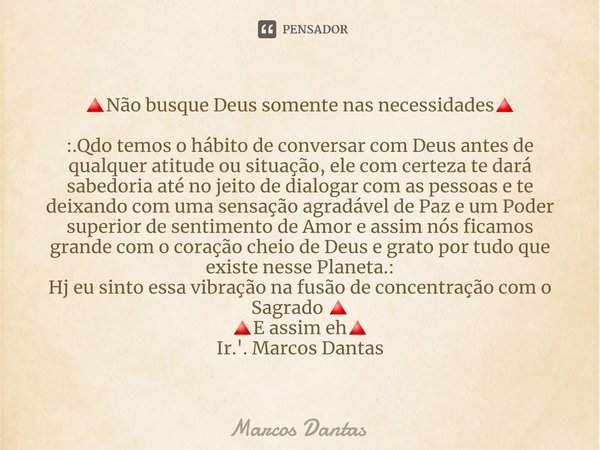 ⁠🔺Não busque Deus somente nas necessidades🔺 :.Qdo temos o hábito de conversar com Deus antes de qualquer atitude ou situação, ele com certeza te dará sabedoria ... Frase de Marcos Dantas.