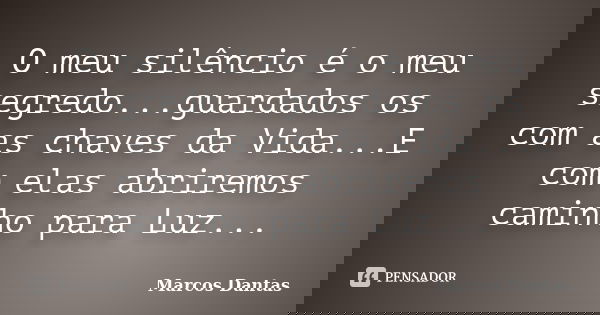 O meu silêncio é o meu segredo...guardados os com as chaves da Vida...E com elas abriremos caminho para Luz...... Frase de Marcos Dantas.