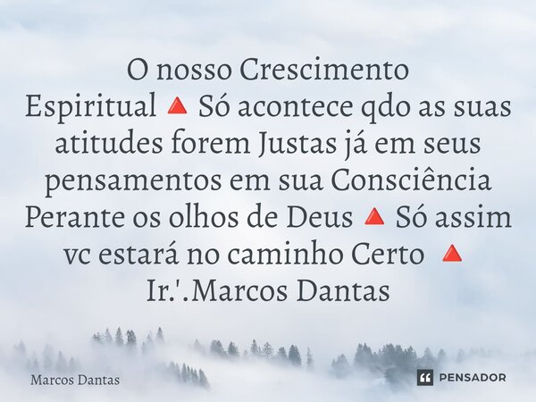 ⁠O nosso Crescimento Espiritual🔺Só acontece qdo as suas atitudes forem Justas já em seus pensamentos em sua Consciência Perante os olhos de Deus🔺Só assim vc est... Frase de Marcos Dantas.