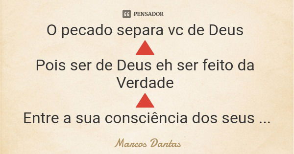 O pecado separa vc de Deus 🔺 Pois ser de Deus eh ser feito da Verdade 🔺 Entre a sua consciência dos seus atos 🔺... Frase de Marcos Dantas.