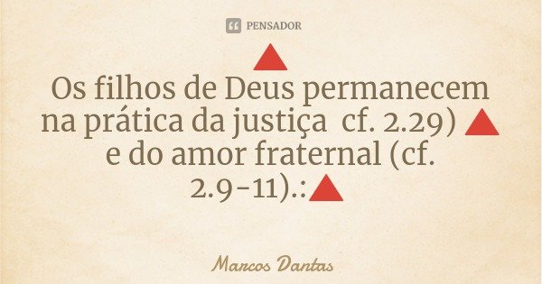 🔺
Os filhos de Deus permanecem na prática da justiça cf. 2.29) 🔺
e do amor fraternal (cf. 2.9-11).:🔺... Frase de Marcos Dantas.