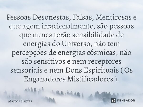 Pessoas Desonestas, Falsas, Mentirosas e que agem irracionalmente, são pessoas que nunca terão sensibilidade de energias do Universo, não tem percepções de ener... Frase de Marcos Dantas.