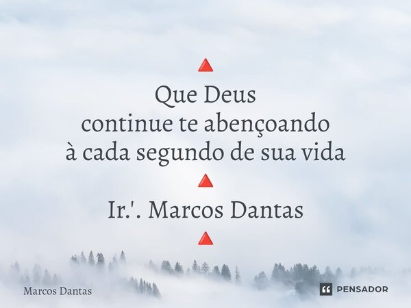 🔺 ⁠Que Deus continue te abençoando à cada segundo de sua vida 🔺 Ir.'. Marcos Dantas 🔺... Frase de Marcos Dantas.