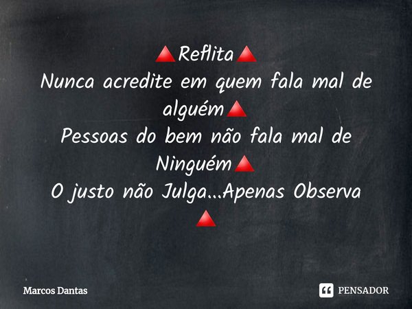⁠🔺Reflita🔺
Nunca acredite em quem fala mal de alguém🔺
Pessoas do bem não fala mal de Ninguém🔺
O justo não Julga...Apenas Observa
🔺... Frase de Marcos Dantas.