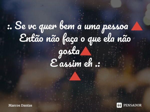 :. ⁠Se vc quer bem a uma pessoa 🔺 Então não faça o que ela não gosta🔺
E assim eh .:
🔺... Frase de Marcos Dantas.