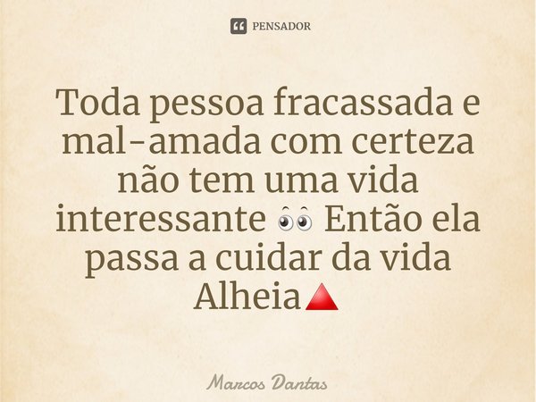 ⁠Toda pessoa fracassada e mal-amada com certeza não tem uma vida interessante 👀 Então ela passa a cuidar da vida Alheia🔺... Frase de Marcos Dantas.