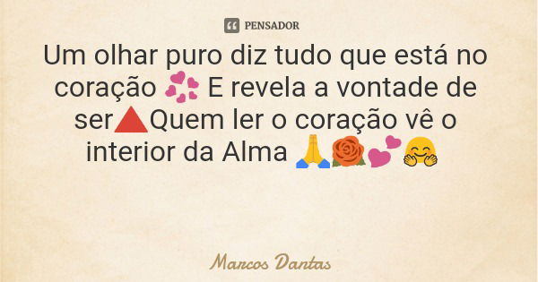 Um olhar puro diz tudo que está no coração 💞 E revela a vontade de ser🔺Quem ler o coração vê o interior da Alma 🙏🌹💕🤗... Frase de Marcos Dantas.