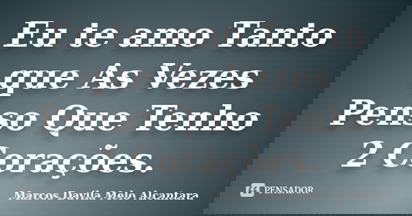 Eu te amo Tanto que As Vezes Penso Que Tenho 2 Corações.... Frase de Marcos Davila Melo Alcantara.