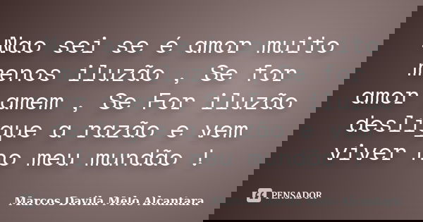 Nao sei se é amor muito menos iluzão , Se for amor amem , Se For iluzão desligue a razão e vem viver no meu mundão !... Frase de Marcos Davila Melo Alcantara.