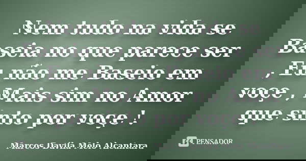 Nem tudo na vida se Baseia no que parece ser , Eu não me Baseio em voçe , Mais sim no Amor que sinto por voçe !... Frase de Marcos Davila Melo Alcantara.