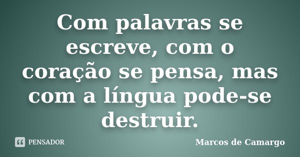 Com palavras se escreve, com o coração se pensa, mas com a língua pode-se destruir.... Frase de Marcos de Camargo.