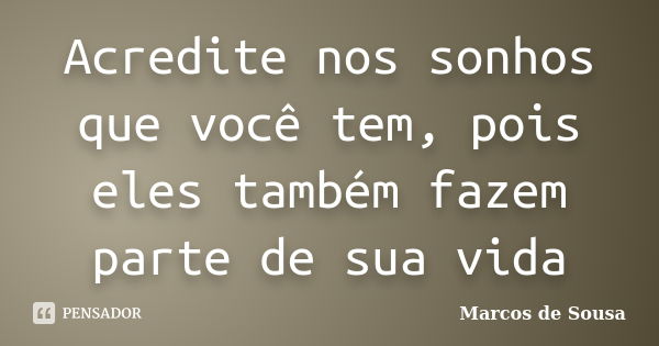 Acredite nos sonhos que você tem, pois eles também fazem parte de sua vida... Frase de Marcos de Sousa.