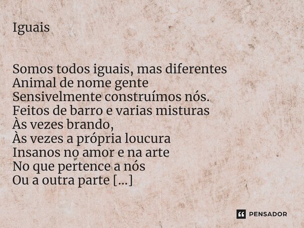 ⁠Iguais Somos todos iguais, mas diferentes Animal de nome gente Sensivelmente construímos nós. Feitos de barro e varias misturas Às vezes brando, Às vezes a pró... Frase de Marcos Decliê.