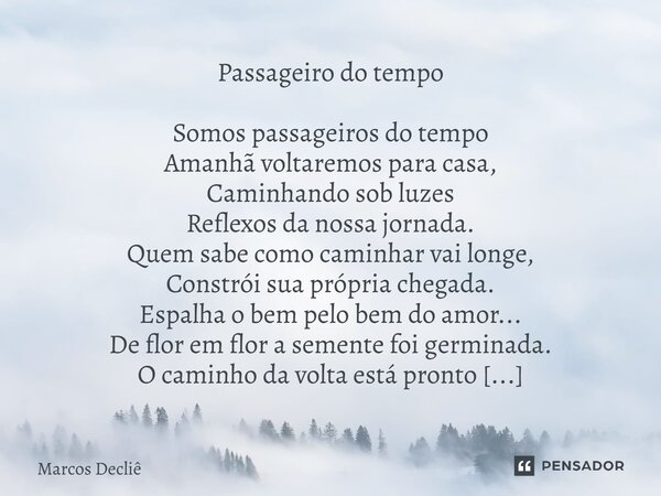 Passageiro do tempo Somos passageiros do tempo Amanhã voltaremos para casa, Caminhando sob luzes Reflexos da nossa jornada. Quem sabe como caminhar vai longe, C... Frase de Marcos Decliê.