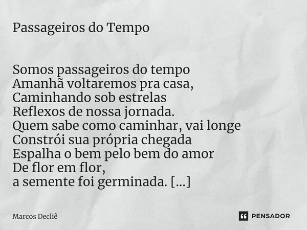 ⁠Passageiros do Tempo Somos passageiros do tempo Amanhã voltaremos pra casa, Caminhando sob estrelas Reflexos de nossa jornada. Quem sabe como caminhar, vai lon... Frase de Marcos Decliê.