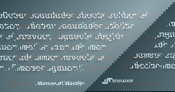Bateu saudades basta olhar é notar, bateu saudades falta pega é provar, aquele beijo de luar mel a cor de mar somos capaz de amar novela a beira-mar 7 mares agu... Frase de Marcos di Marlley.