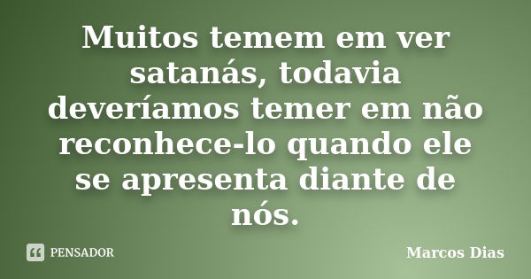 Muitos temem em ver satanás, todavia deveríamos temer em não reconhece-lo quando ele se apresenta diante de nós.... Frase de Marcos Dias.