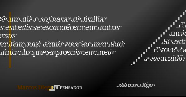 Se um dia o sol parar de brilhar E as estrelas se esconderem em outros universos Eu estarei bem pois, tenho você ao meu lado, E você é a única luz que eu precis... Frase de Marcos Diego.