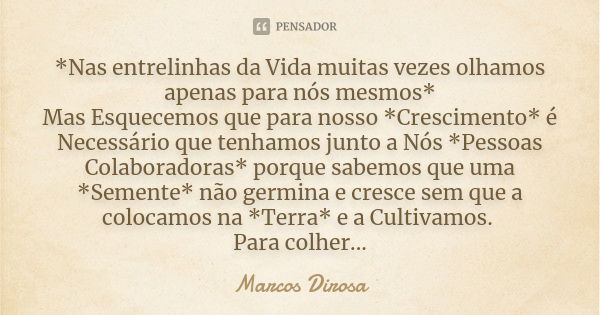 *Nas entrelinhas da Vida muitas vezes olhamos apenas para nós mesmos* Mas Esquecemos que para nosso *Crescimento* é Necessário que tenhamos junto a Nós *Pessoas... Frase de Marcos Dirosa.