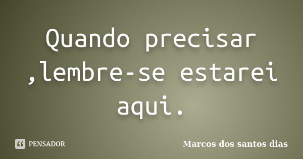 Quando precisar ,lembre-se estarei aqui.... Frase de Marcos dos santos dias.