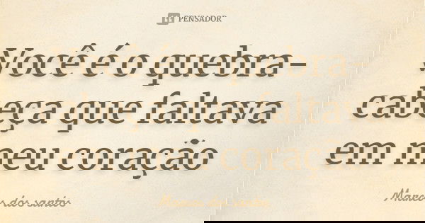 Você é o quebra-cabeça que faltava em meu coração... Frase de Marcos dos santos.