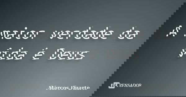 A maior verdade da vida é Deus... Frase de Marcos Duarte.