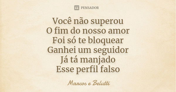 Você não superou
O fim do nosso amor
Foi só te bloquear
Ganhei um seguidor
Já tá manjado
Esse perfil falso... Frase de Marcos e Belutti.