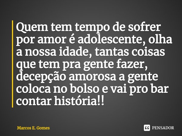 ⁠Quem tem tempo de sofrer por amor é adolescente, olha a nossa idade, tantas coisas que tem pra gente fazer, decepção amorosa a gente coloca no bolso e vai pro ... Frase de Marcos E. Gomes.